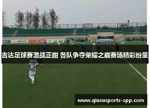 吉达足球赛激战正酣 各队争夺荣耀之巅赛场精彩纷呈