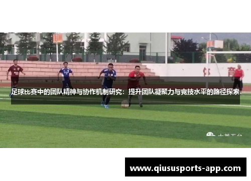 足球比赛中的团队精神与协作机制研究：提升团队凝聚力与竞技水平的路径探索