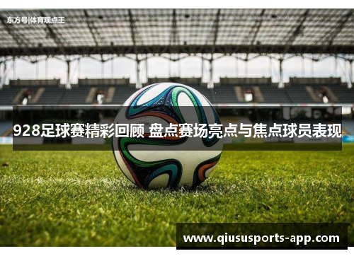 928足球赛精彩回顾 盘点赛场亮点与焦点球员表现