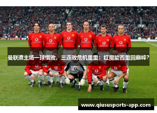 曼联遭主场一球惜败，三连败危机重重：红魔能否重回巅峰？