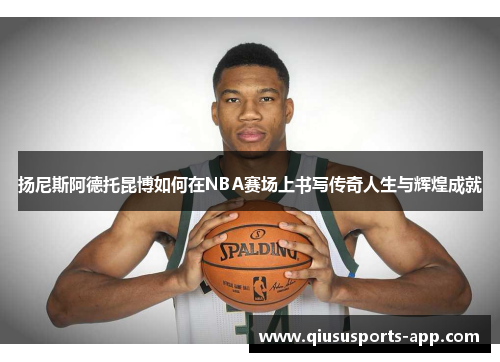 扬尼斯阿德托昆博如何在NBA赛场上书写传奇人生与辉煌成就