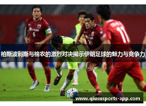 柏斯波利斯与棉农的激烈对决揭示伊朗足球的魅力与竞争力