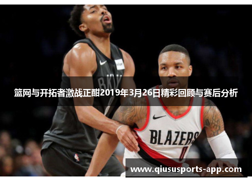 篮网与开拓者激战正酣2019年3月26日精彩回顾与赛后分析